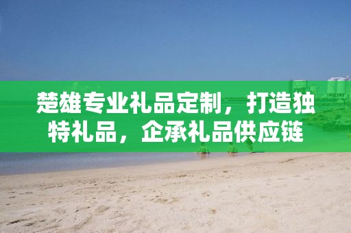 楚雄专业礼品定制，打造独特礼品，企承礼品供应链